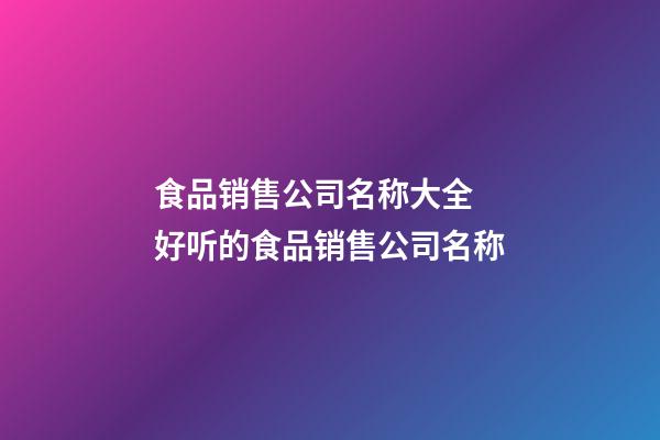 食品销售公司名称大全 好听的食品销售公司名称